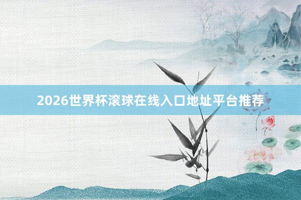 2026世界杯滚球在线入口地址平台推荐