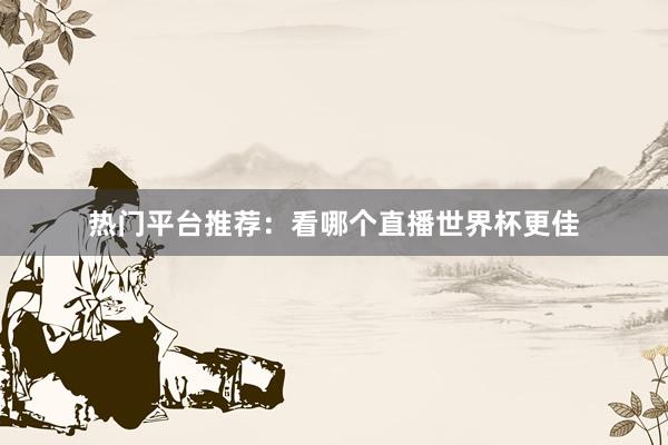 热门平台推荐：看哪个直播世界杯更佳