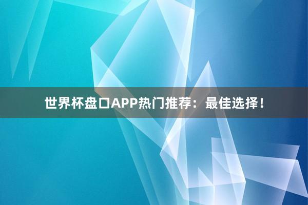 世界杯盘口APP热门推荐：最佳选择！